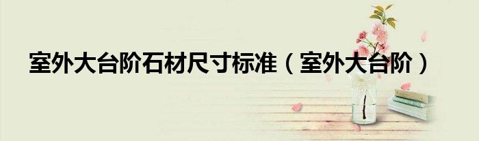 室外大台阶(室外大台阶石材尺寸标准)