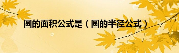 圆的半径公式(圆的面积公式是)