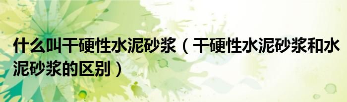 干硬性水泥砂浆和水泥砂浆的区别(什么叫干硬性水泥砂浆)