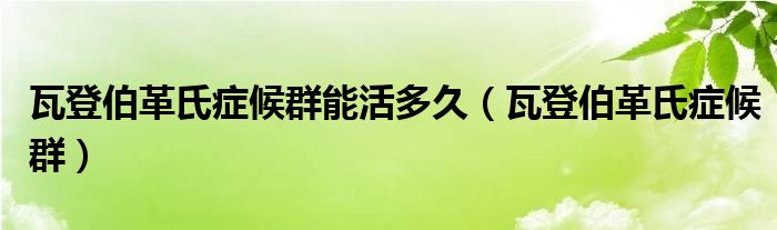 瓦登伯革氏症候群(瓦登伯革氏症候群能活多久)