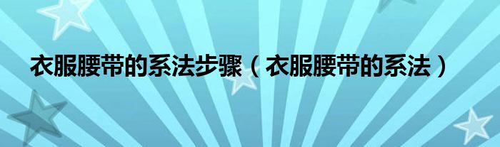 衣服腰带的系法(衣服腰带的系法步骤)