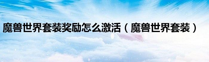 魔兽世界套装(魔兽世界套装奖励怎么激活)
