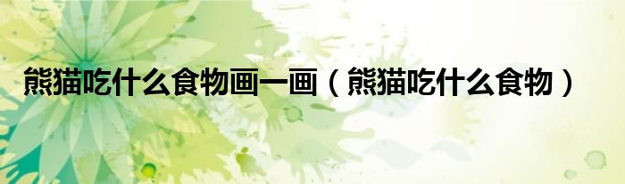 熊猫吃什么食物(熊猫吃什么食物画一画)