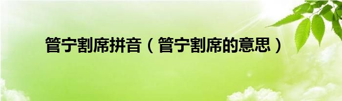 管宁割席的意思(管宁割席拼音)