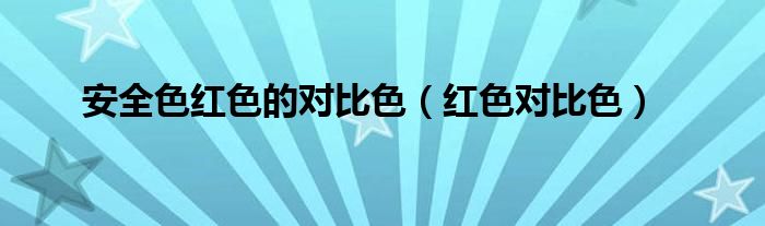 红色对比色(安全色红色的对比色)