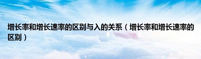 增长率和增长速率的区别(增长率和增长速率的区别与入的关系)