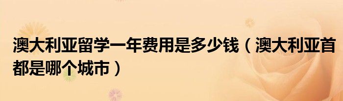 澳大利亚首都是哪个城市(澳大利亚留学一年费用是多少钱)