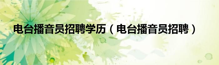 电台播音员招聘(电台播音员招聘学历)