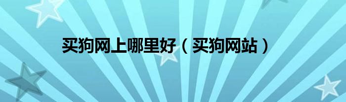 买狗网站(买狗网上哪里好)