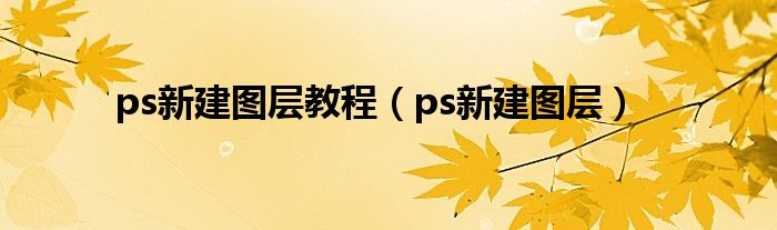 ps新建图层(ps新建图层教程)