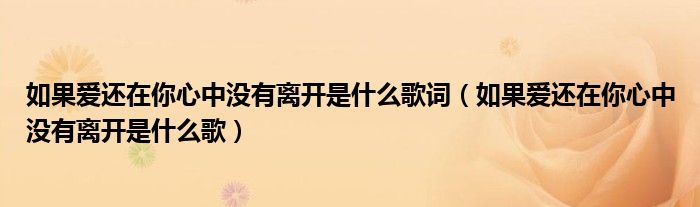 如果爱还在你心中没有离开是什么歌(如果爱还在你心中没有离开是什么歌词)
