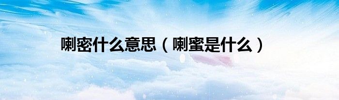 喇蜜是什么(喇密什么意思)