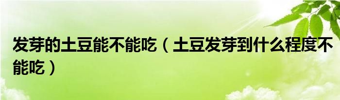 土豆发芽到什么程度不能吃(发芽的土豆能不能吃)