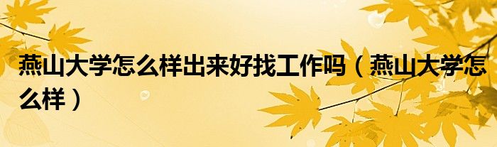 燕山大学怎么样(燕山大学怎么样出来好找工作吗)