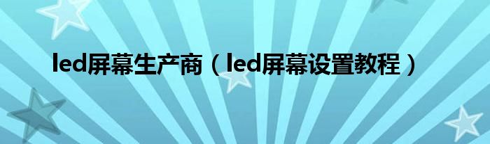 led屏幕设置教程(led屏幕生产商)