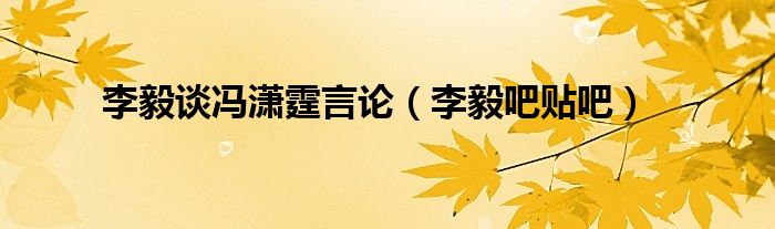 李毅吧贴吧(李毅谈冯潇霆言论)