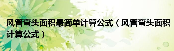 风管弯头面积计算公式(风管弯头面积最简单计算公式)