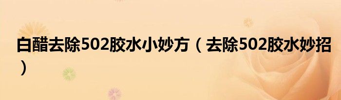 去除502胶水妙招(白醋去除502胶水小妙方)