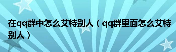 qq群里面怎么艾特别人(在qq群中怎么艾特别人)