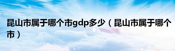 昆山市属于哪个市(昆山市属于哪个市gdp多少)