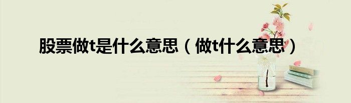 做t什么意思(股票做t是什么意思)