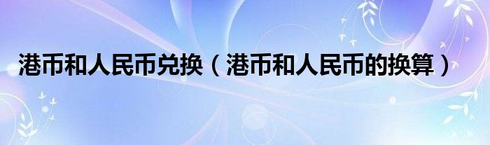 港币和人民币的换算(港币和人民币兑换)