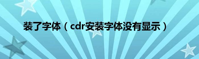 cdr安装字体没有显示(装了字体)