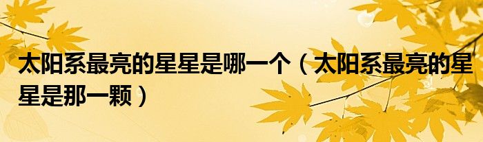 太阳系最亮的星星是那一颗(太阳系最亮的星星是哪一个)