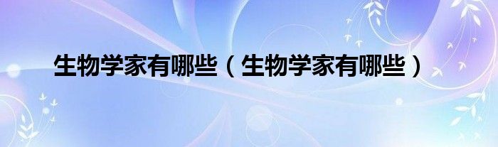 生物学家有哪些(生物学家有哪些)