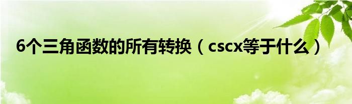 cscx等于什么(6个三角函数的所有转换)