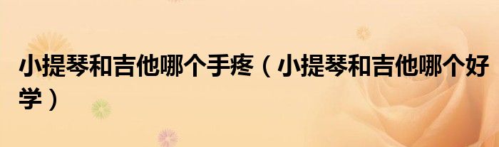 小提琴和吉他哪个好学(小提琴和吉他哪个手疼)