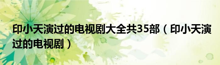 印小天演过的电视剧(印小天演过的电视剧大全共35部)