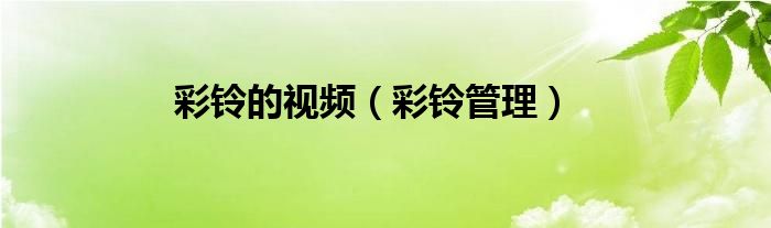 彩铃管理(彩铃的视频)