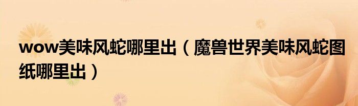 魔兽世界美味风蛇图纸哪里出(wow美味风蛇哪里出)