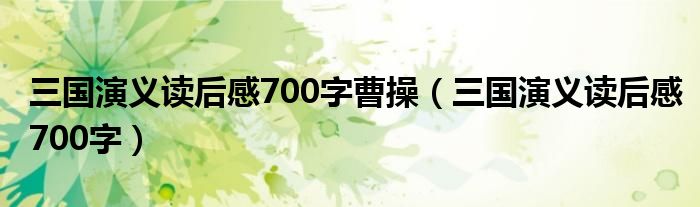 三国演义读后感700字(三国演义读后感700字曹操)