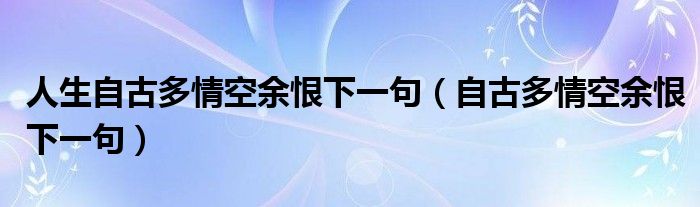 自古多情空余恨下一句(人生自古多情空余恨下一句)
