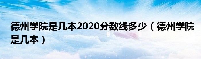 德州学院是几本(德州学院是几本2020分数线多少)