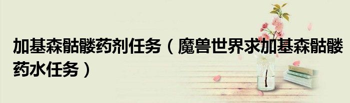 魔兽世界求加基森骷髅药水任务(加基森骷髅药剂任务)