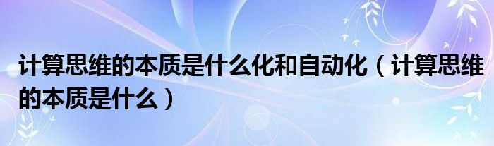 计算思维的本质是什么(计算思维的本质是什么化和自动化)