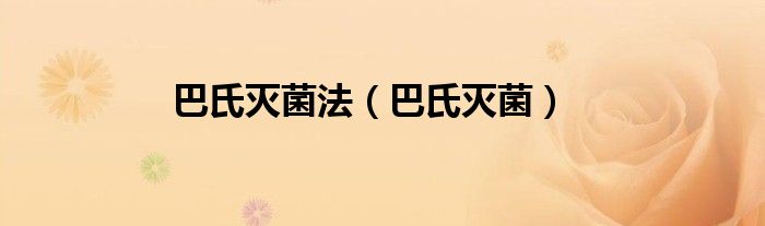 巴氏灭菌(巴氏灭菌法)