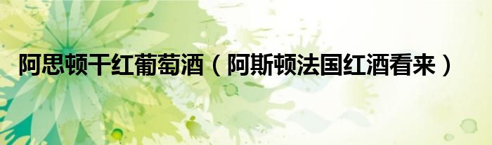 阿斯顿法国红酒看来(阿思顿干红葡萄酒)