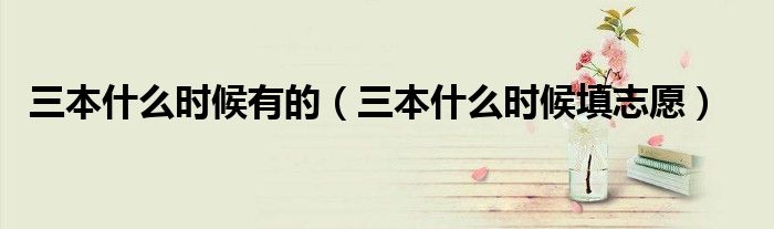 三本什么时候填志愿(三本什么时候有的)