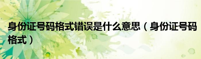 身份证号码格式(身份证号码格式错误是什么意思)