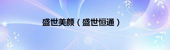 盛世恒通(盛世美颜)