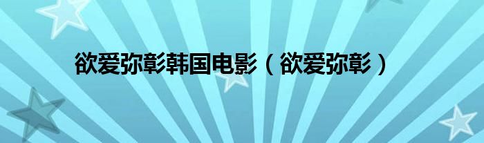 欲爱弥彰(欲爱弥彰韩国电影)