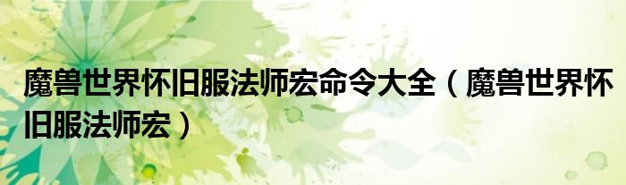 魔兽世界怀旧服法师宏(魔兽世界怀旧服法师宏命令大全)