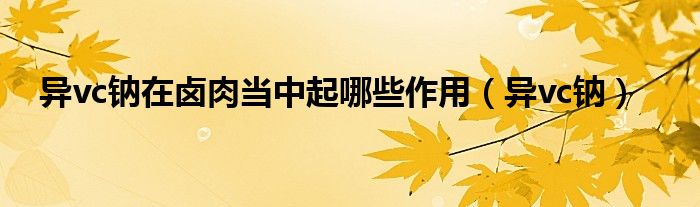 异vc钠(异vc钠在卤肉当中起哪些作用)