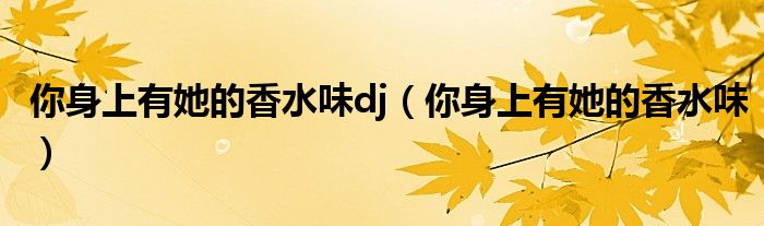 你身上有她的香水味(你身上有她的香水味dj)