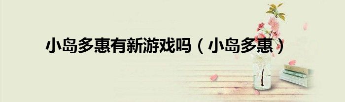 小岛多惠(小岛多惠有新游戏吗)