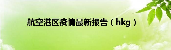 hkg(航空港区疫情最新报告)